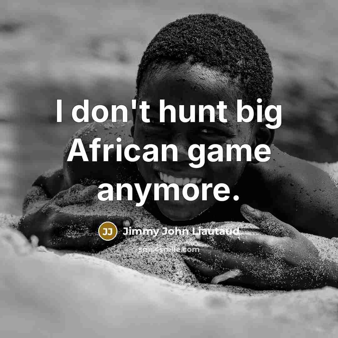 “I don't hunt big African game anymore.…” quote by Jimmy John Liautaud