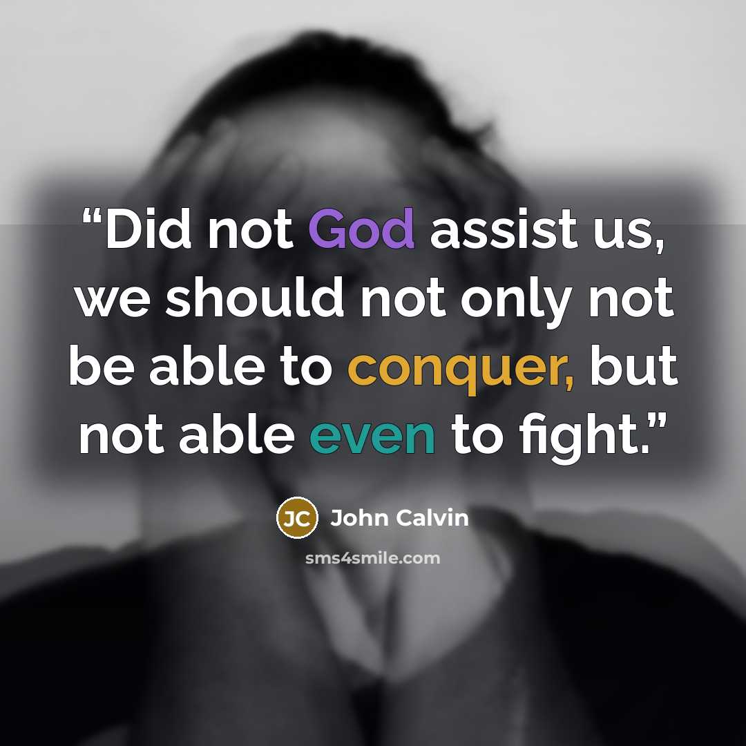 “Did not God assist us, we should not only not be able to conquer, but not able even to fight.” quote by John Calvin