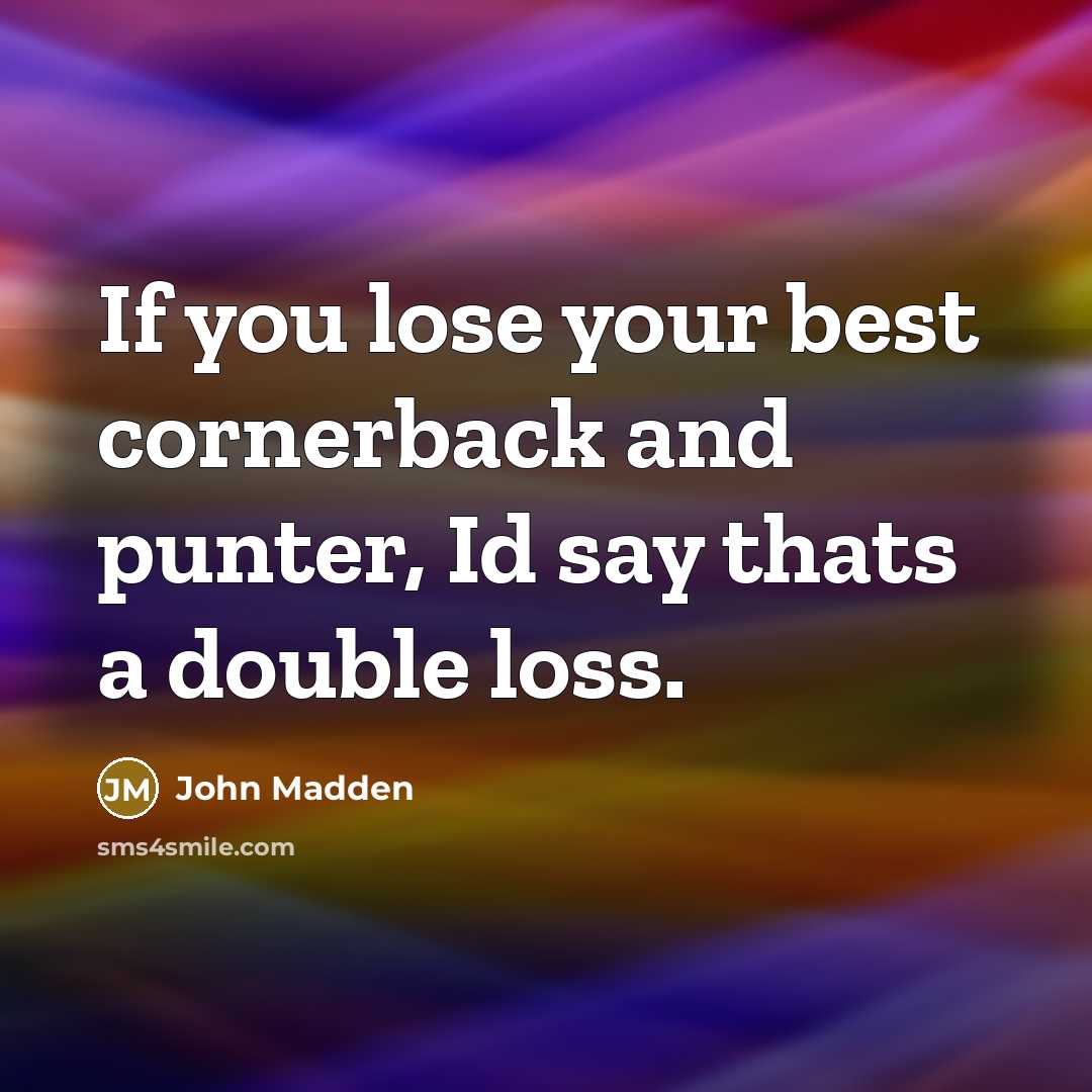 “If you lose your best cornerback and punter, Id say thats a double loss.” quote by John Madden
