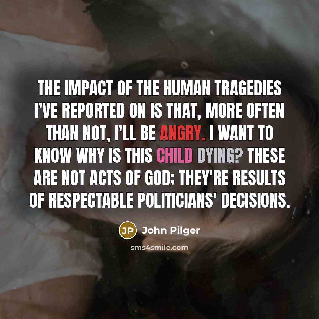 “The impact of the human tragedies I've reported on is…” quote by John Pilger