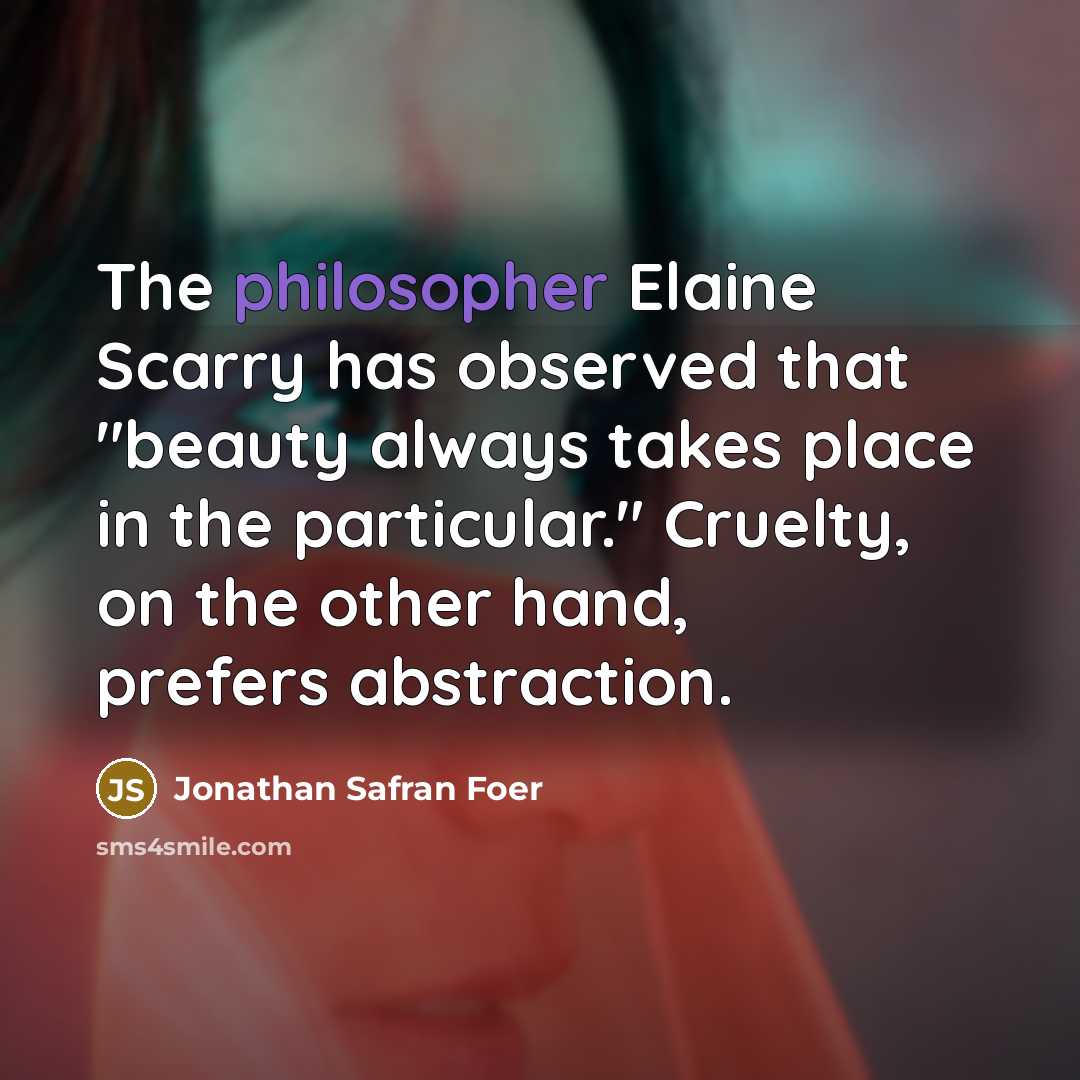 “The philosopher Elaine Scarry has observed that "beauty always takes…” quote by Jonathan Safran Foer