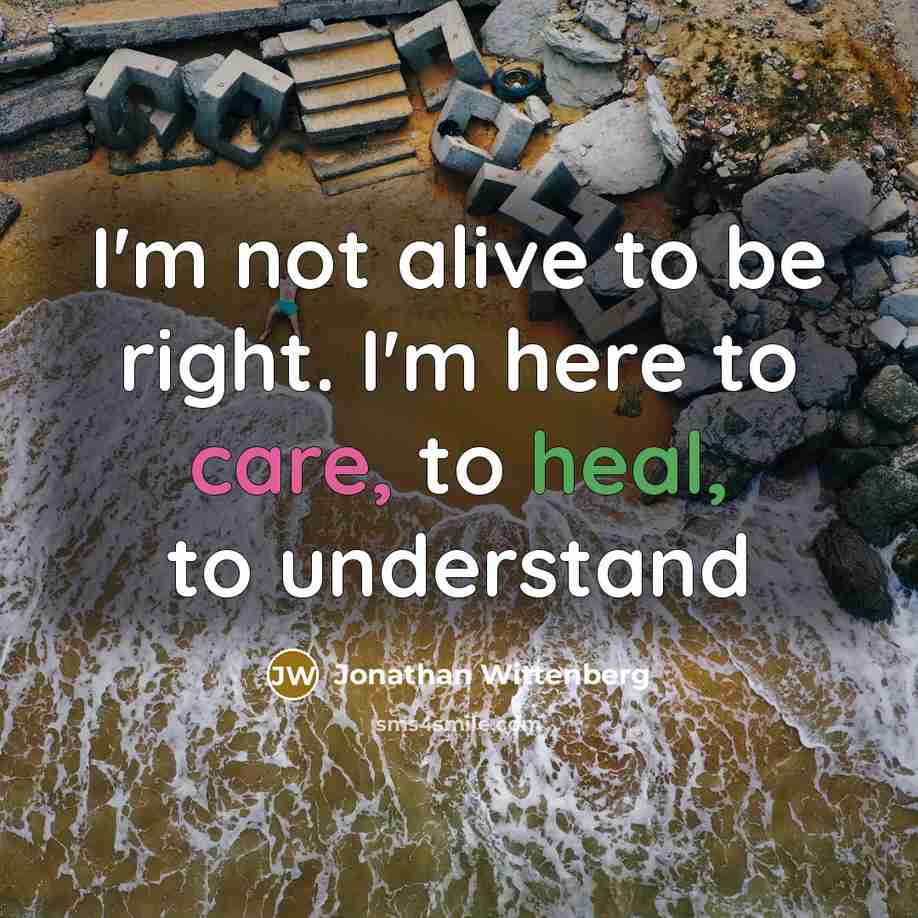 “I'm not alive to be right. I'm here to care,…” quote by Jonathan Wittenberg
