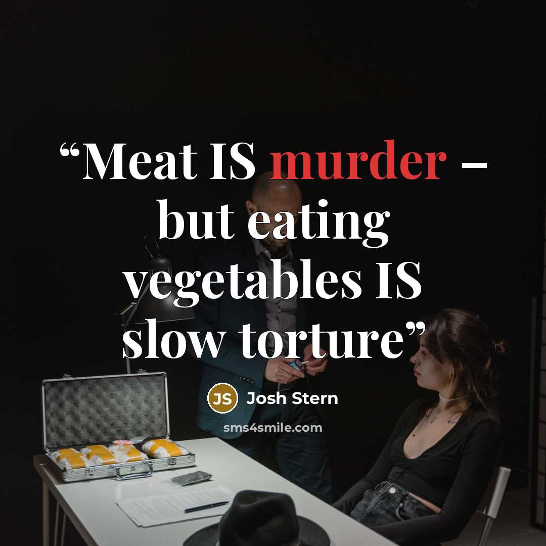 “Meat IS murder – but eating vegetables IS slow torture” quote by Josh Stern