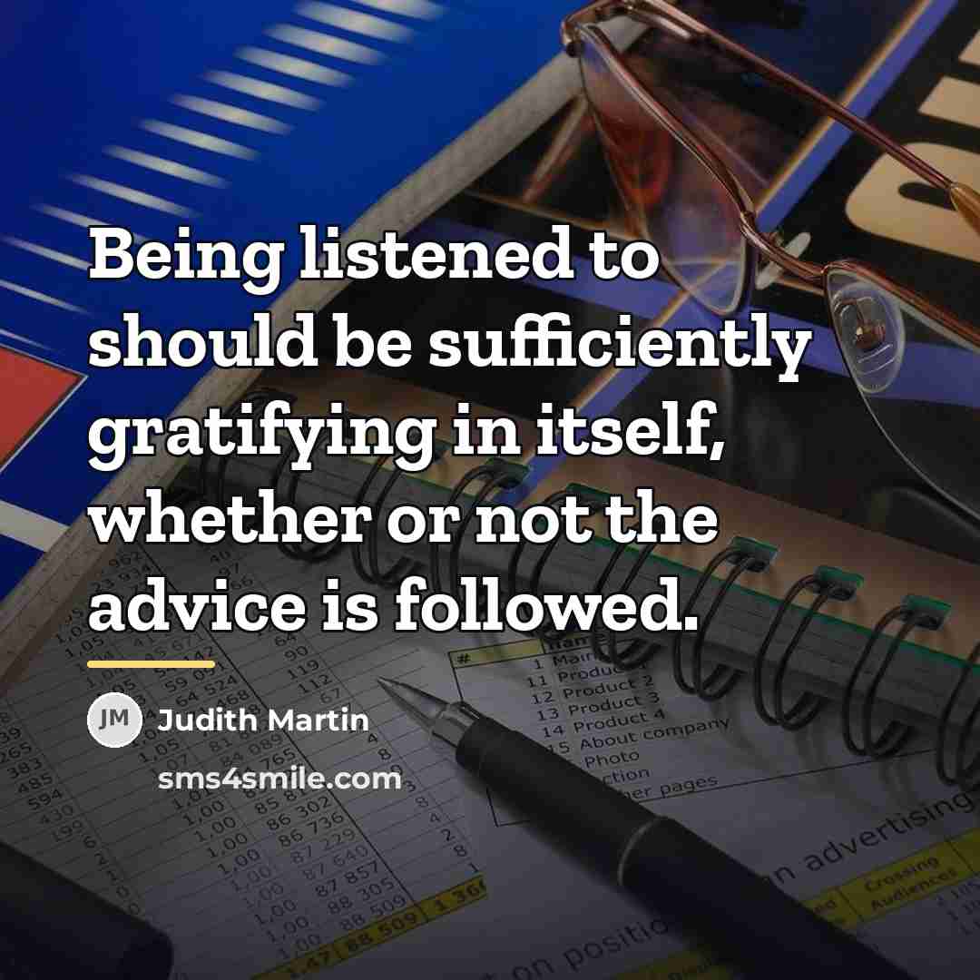 “Being listened to should be sufficiently gratifying in itself, whether…” quote by Judith Martin