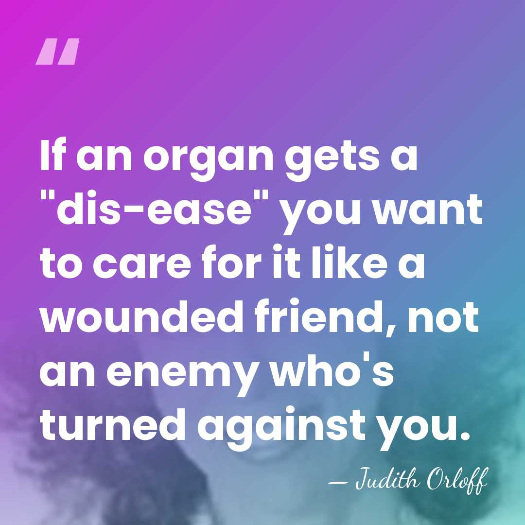 If an organ gets a "dis-ease" you want to care for it&hellip; - Judith Orloff