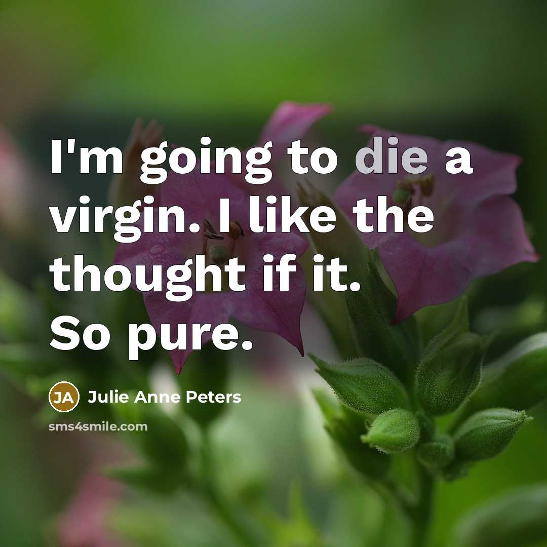 “I'm going to die a virgin. I like the thought if it. So pure.” quote by Julie Anne Peters