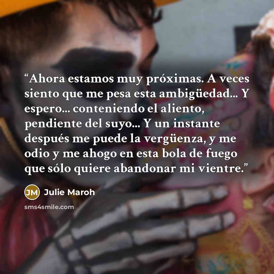 “Ahora estamos muy próximas. A veces siento que me pesa esta ambigüedad... Y espero... conteniendo el aliento, pendiente del suyo... Y un instante después me puede la vergüenza, y me odio y me ahogo en esta bola de fuego que sólo quiere abandonar mi vientre.” quote by Julie Maroh