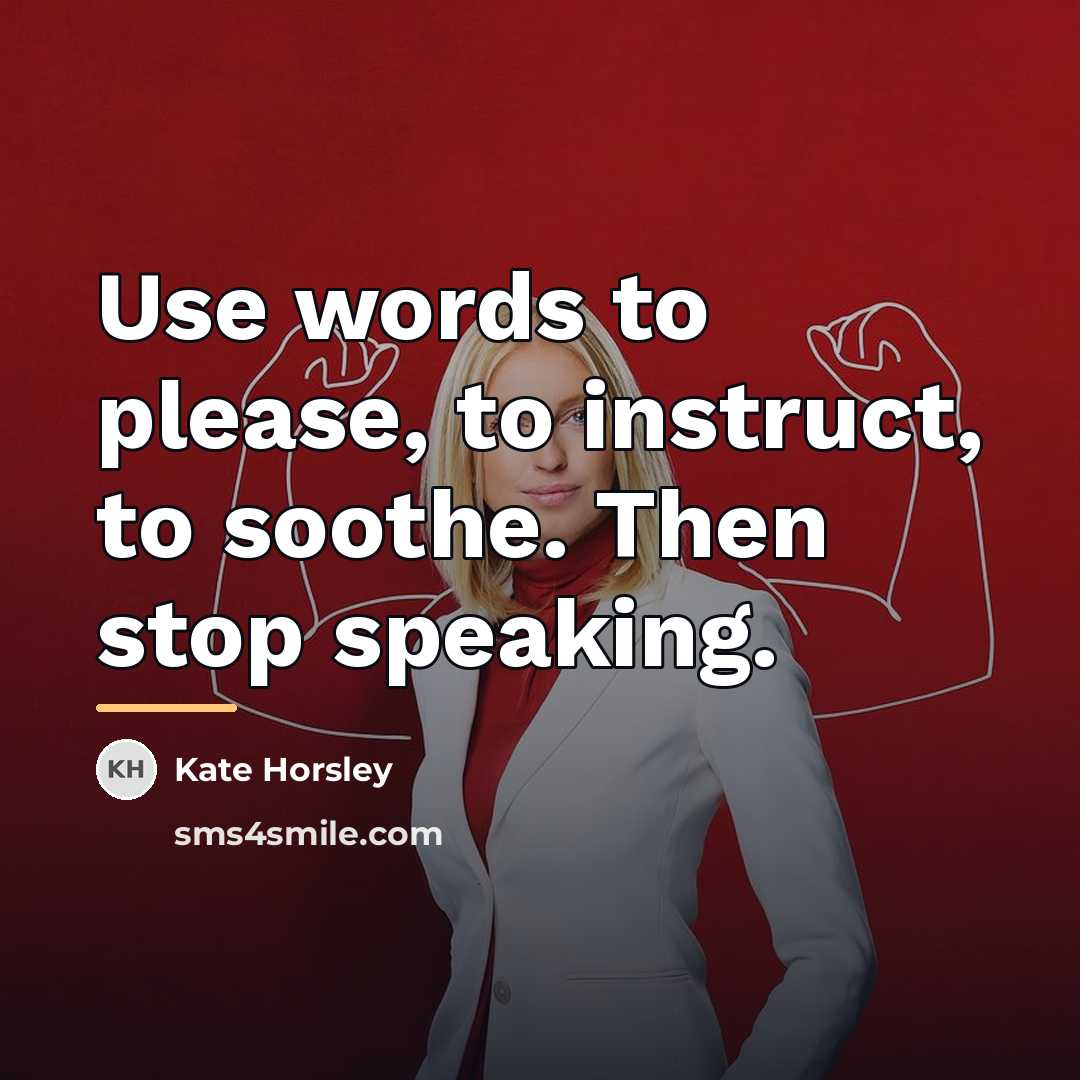 “Use words to please, to instruct, to soothe. Then stop…” quote by Kate Horsley