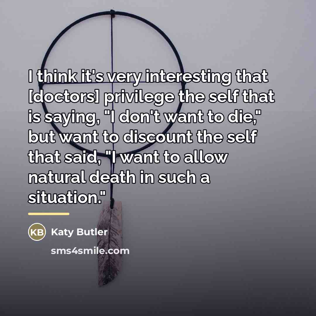 “I think it's very interesting that [doctors] privilege the self…” quote by Katy Butler