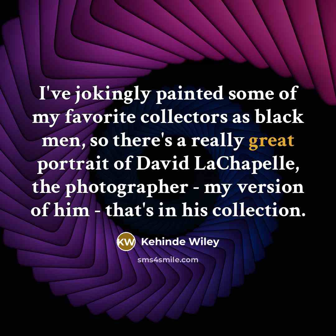 “I've jokingly painted some of my favorite collectors as black…” quote by Kehinde Wiley