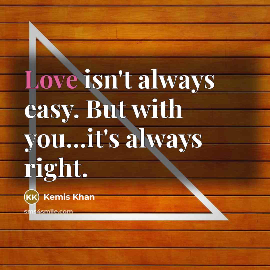 “Love isn't always easy. But with you…it's always right.” quote by Kemis Khan