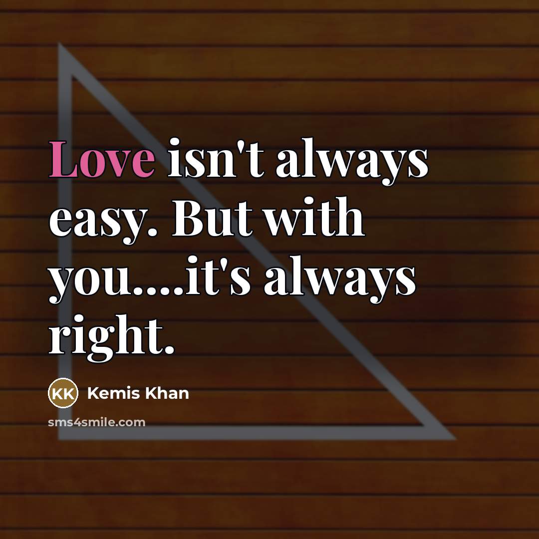 “Love isn't always easy. But with you....it's always right.…” quote by Kemis Khan