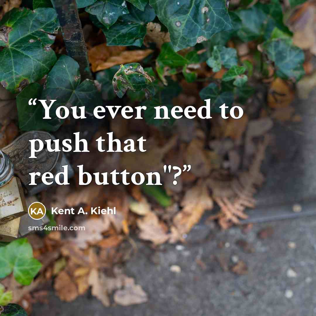 “You ever need to push that red button"?” quote by Kent A. Kiehl