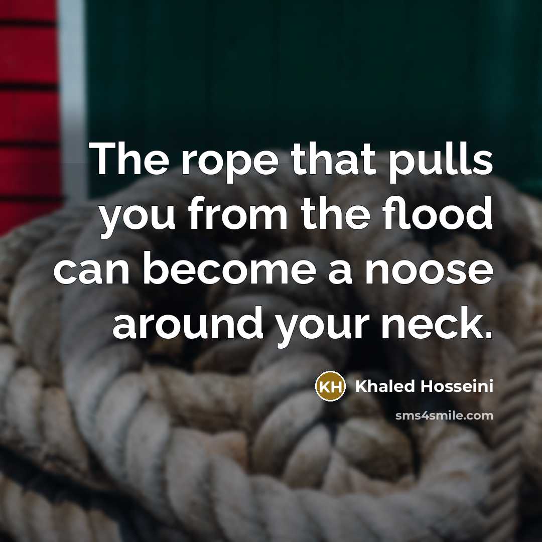 “The rope that pulls you from the flood can become…” quote by Khaled Hosseini