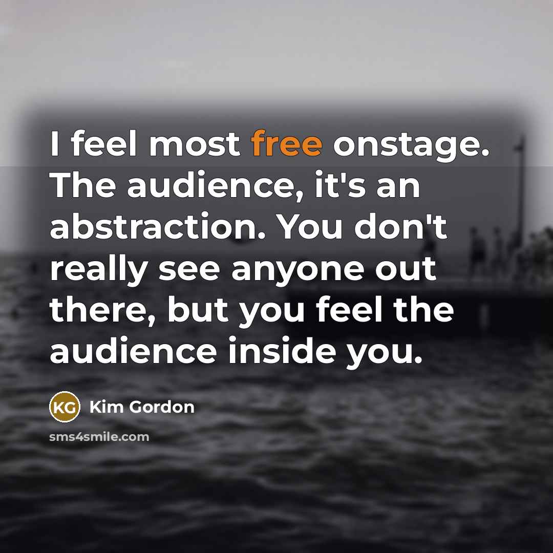 “I feel most free onstage. The audience, it's an abstraction.…” quote by Kim Gordon
