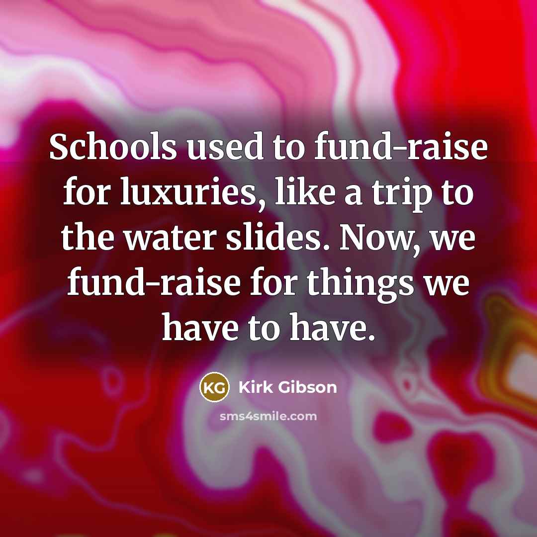 “Schools used to fund-raise for luxuries, like a trip to…” quote by Kirk Gibson