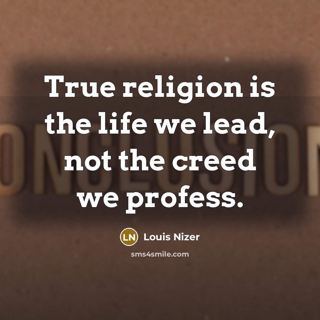 “True religion is the life we lead, not the creed we profess.” quote by Louis Nizer