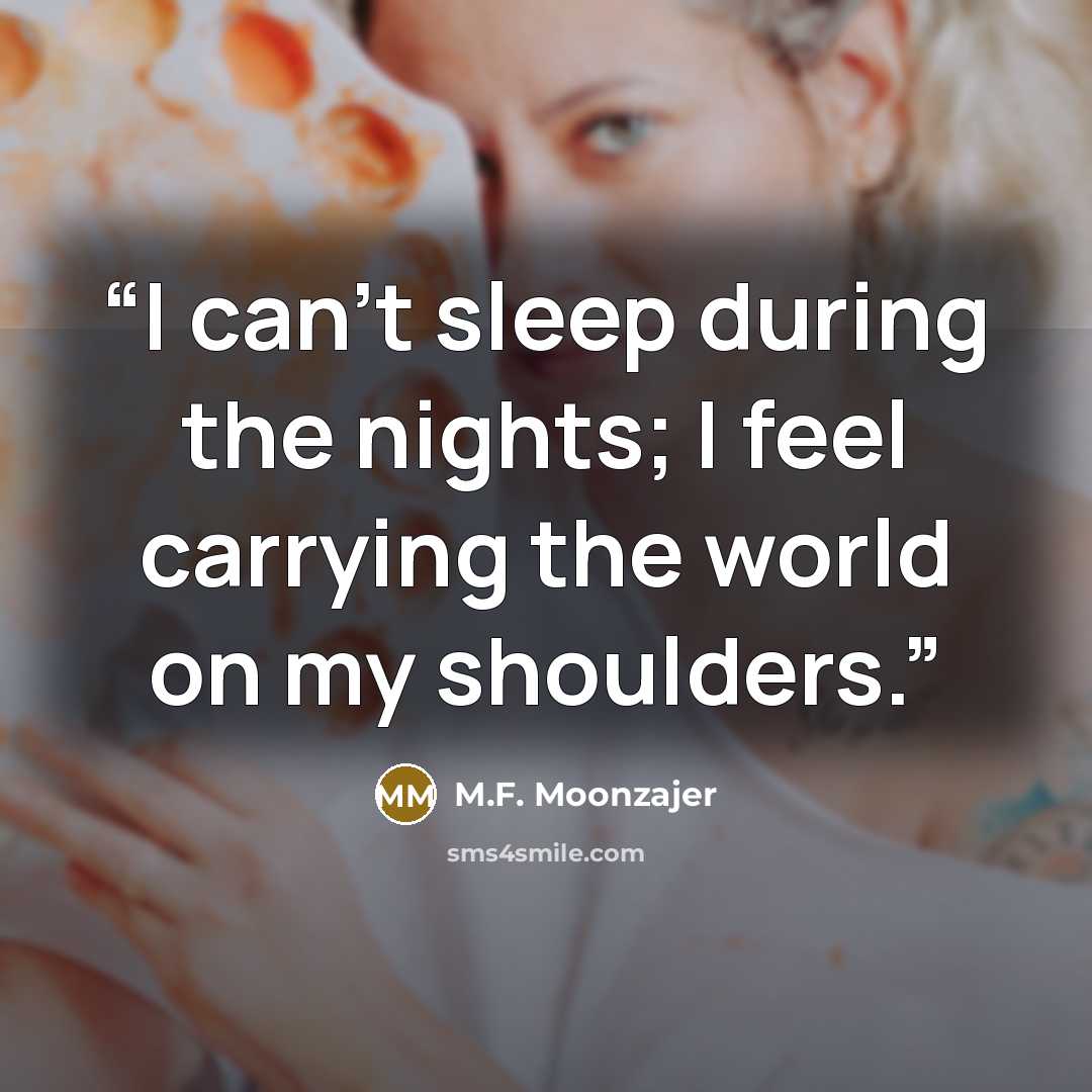 “I can’t sleep during the nights; I feel carrying the world on my shoulders.” quote by M.F. Moonzajer