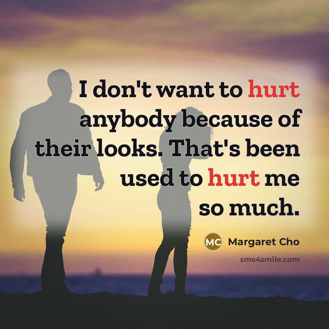 “I don't want to hurt anybody because of their looks.…” quote by Margaret Cho
