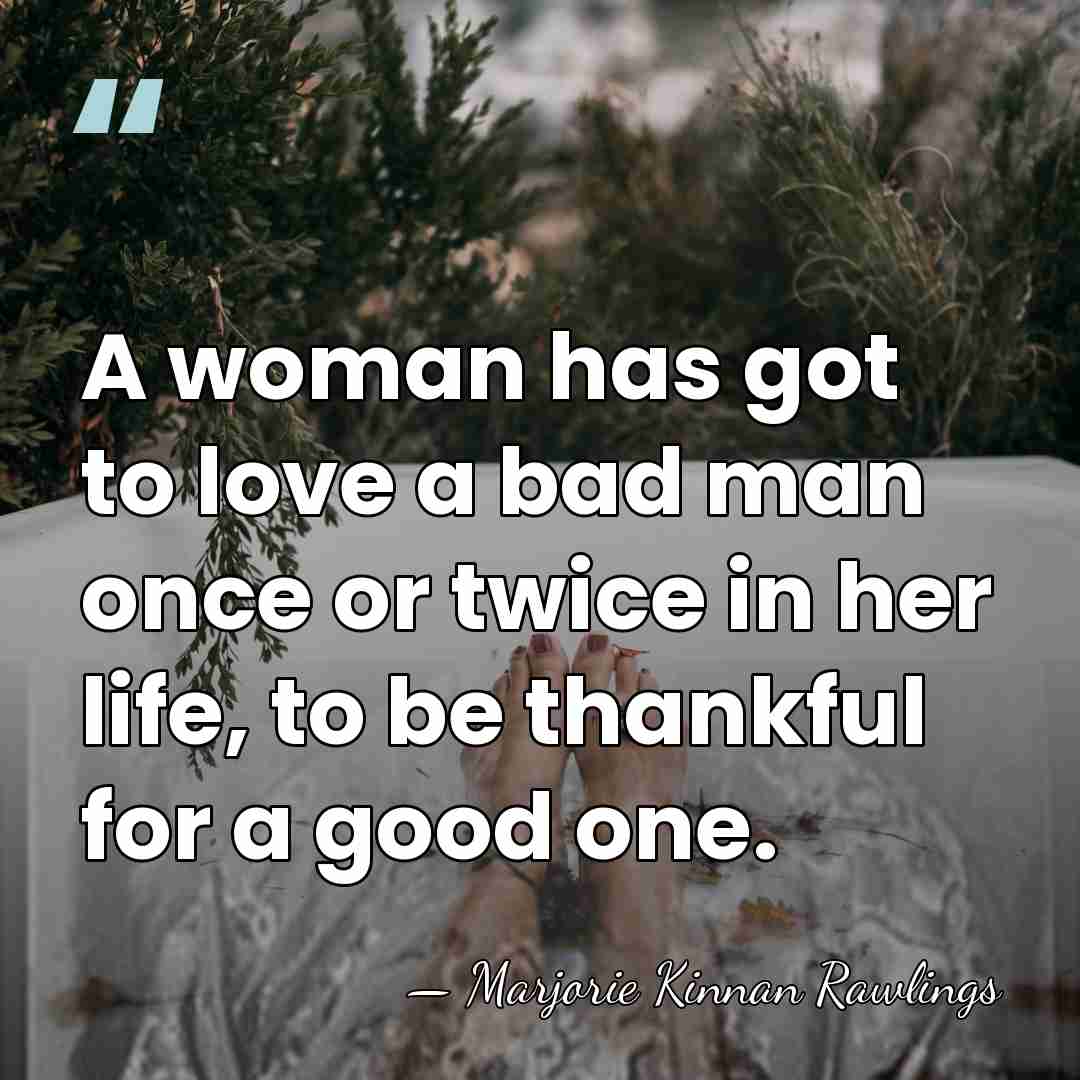 A woman has got to love a bad man once or twice&hellip; - Marjorie Kinnan Rawlings