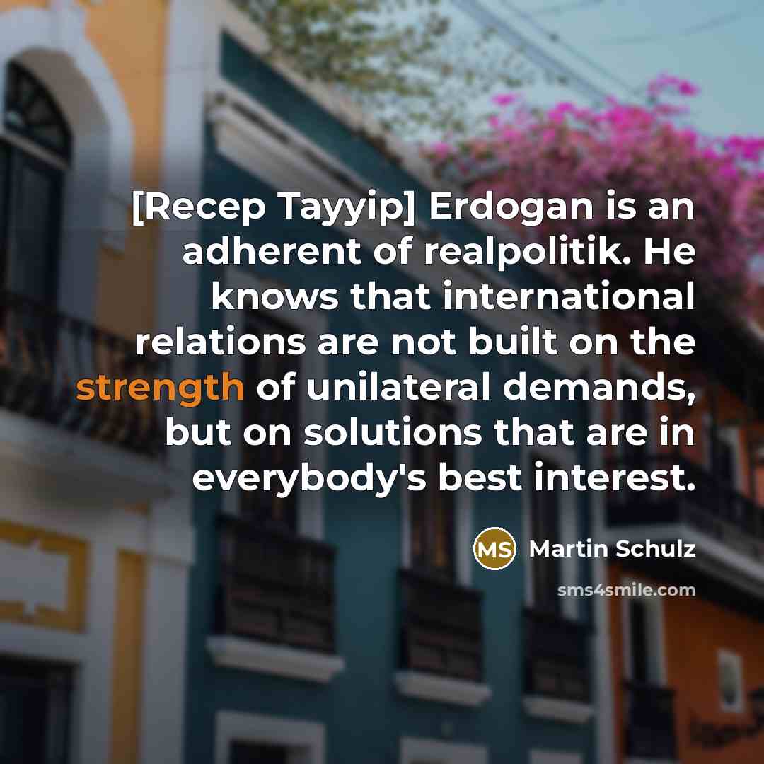 “[Recep Tayyip] Erdogan is an adherent of realpolitik. He knows…” quote by Martin Schulz