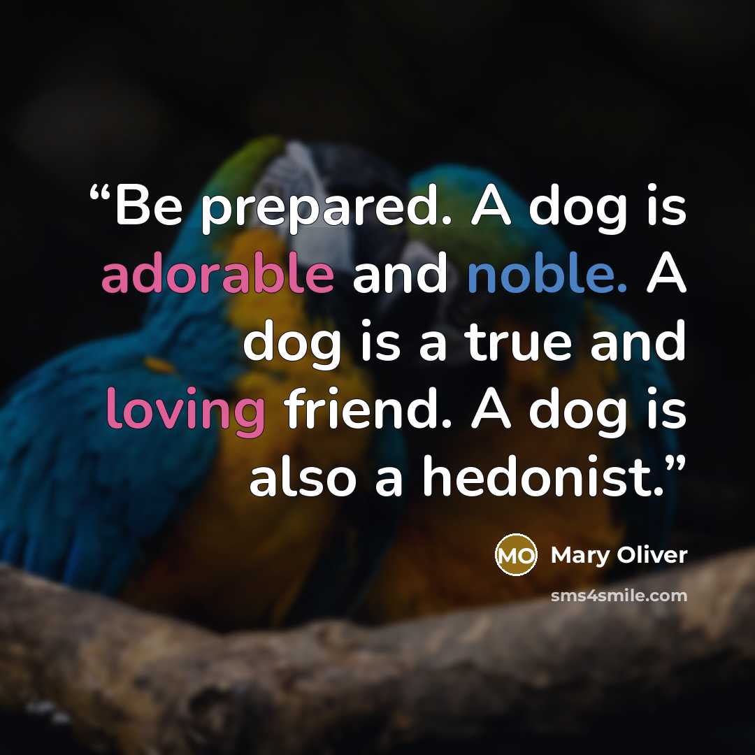 “Be prepared. A dog is adorable and noble. A dog is a true and loving friend. A dog is also a hedonist.” quote by Mary Oliver