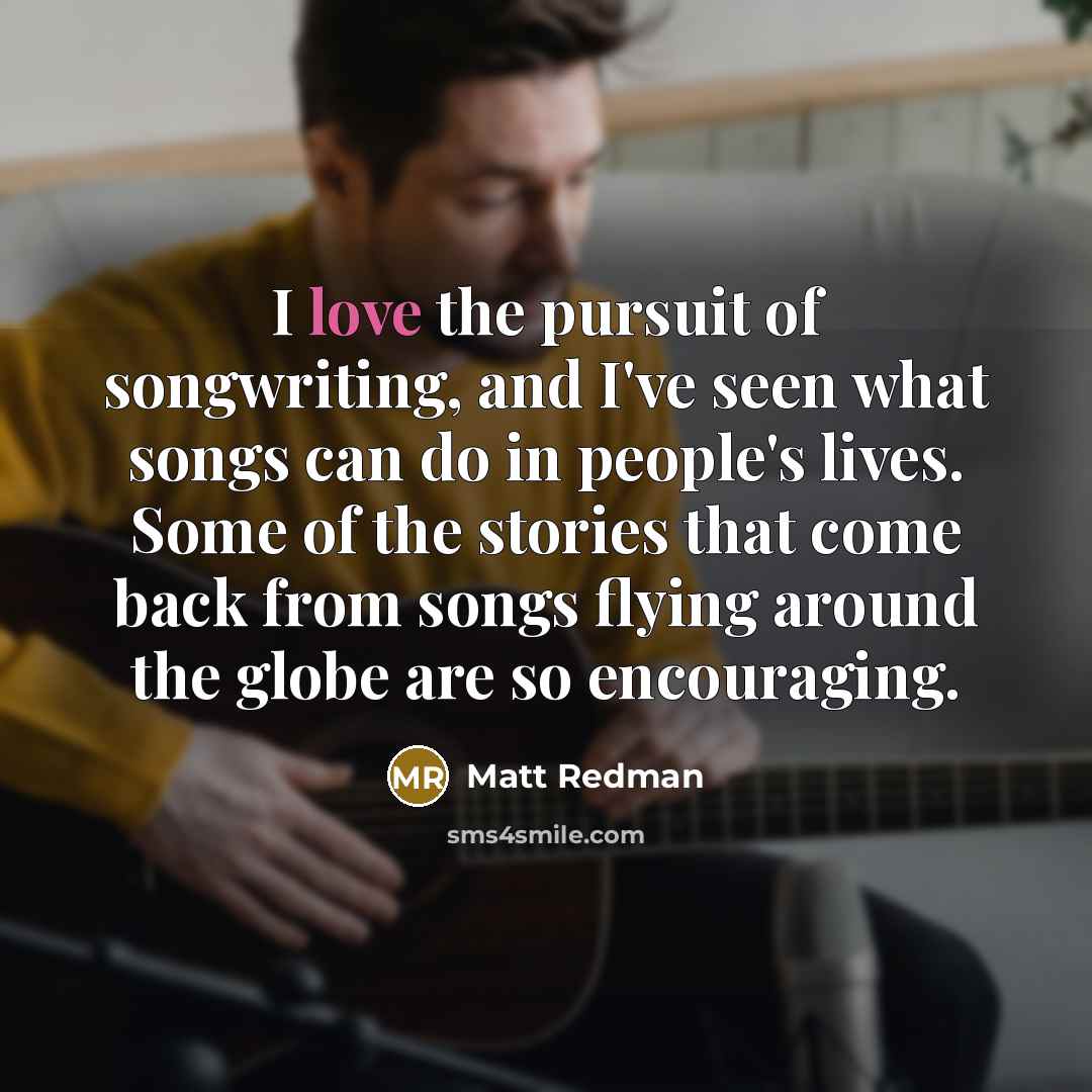 “I love the pursuit of songwriting, and I've seen what…” quote by Matt Redman