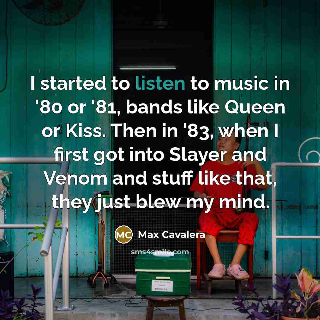 “I started to listen to music in '80 or '81,…” quote by Max Cavalera