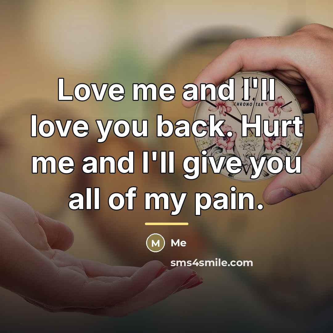 “Love me and I'll love you back. Hurt me and…” quote by Me
