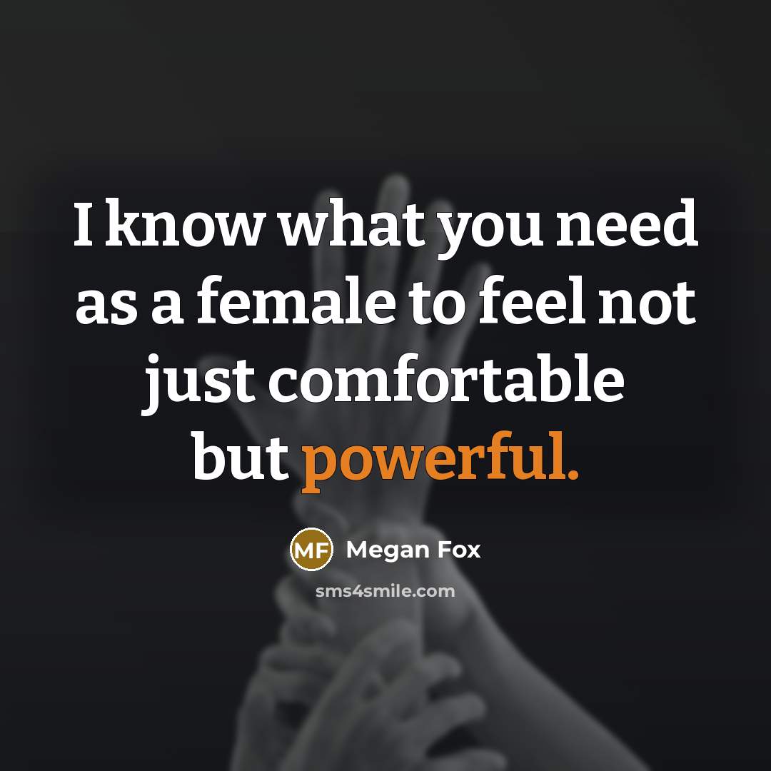 “I know what you need as a female to feel…” quote by Megan Fox
