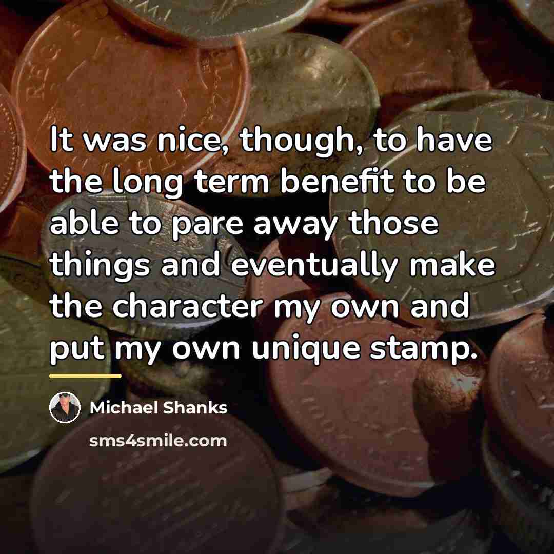“It was nice, though, to have the long term benefit…” quote by Michael Shanks