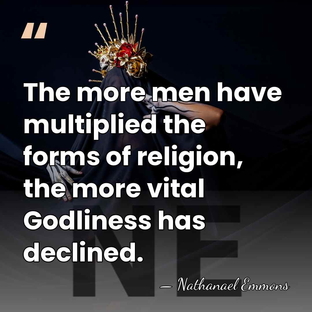 The more men have multiplied the forms of religion, the more vital&hellip; - Nathanael Emmons