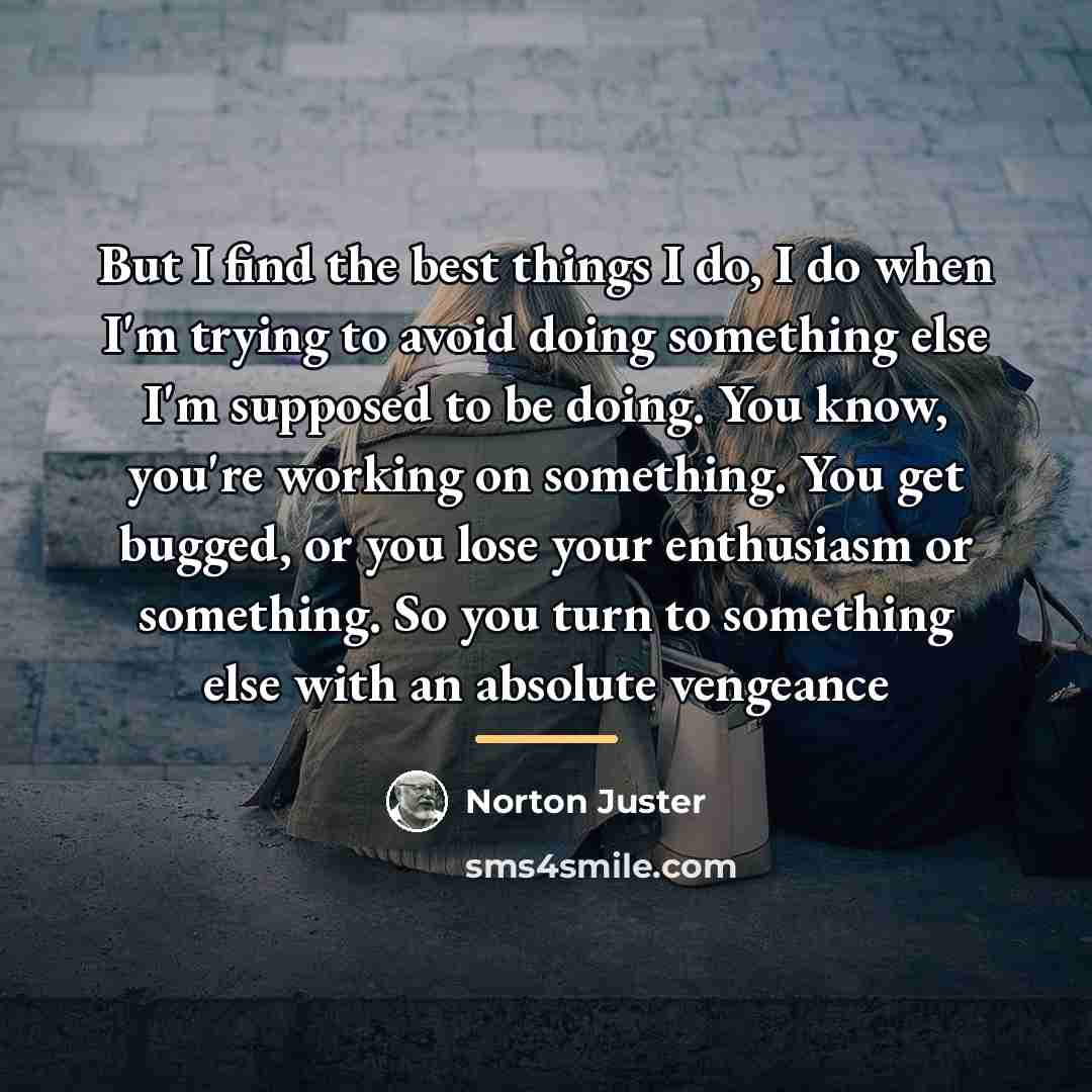“But I find the best things I do, I do…” quote by Norton Juster