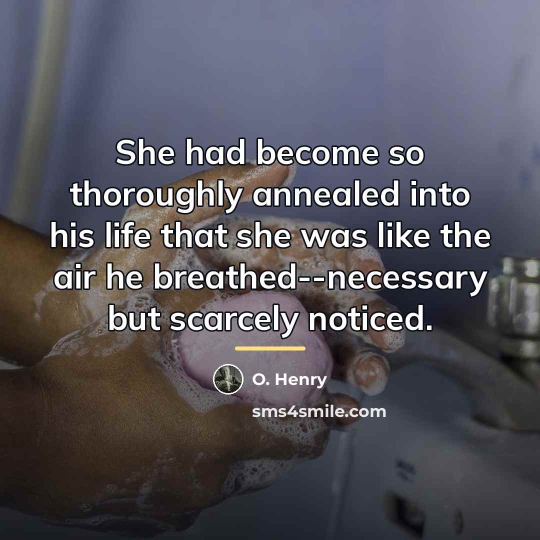 “She had become so thoroughly annealed into his life that…” quote by O. Henry