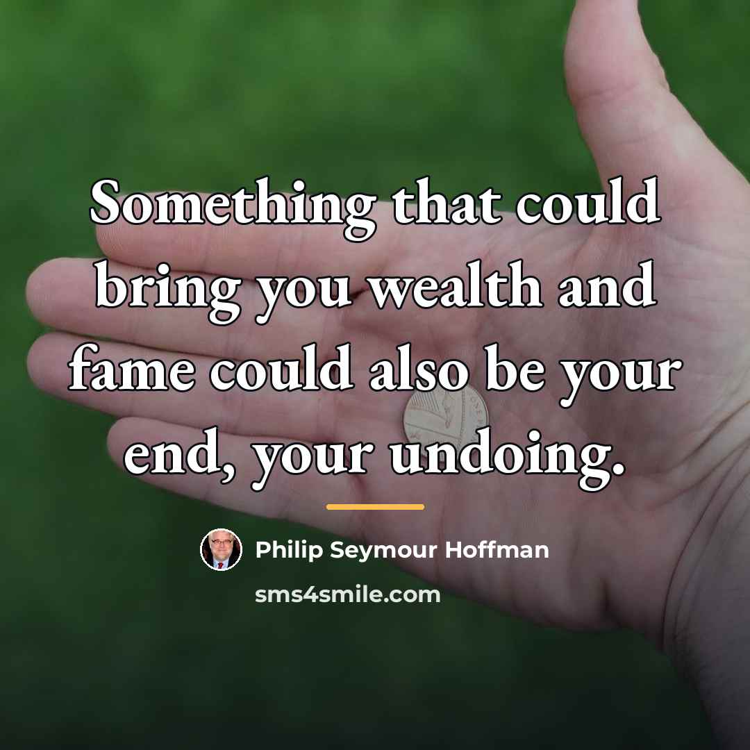“Something that could bring you wealth and fame could also…” quote by Philip Seymour Hoffman