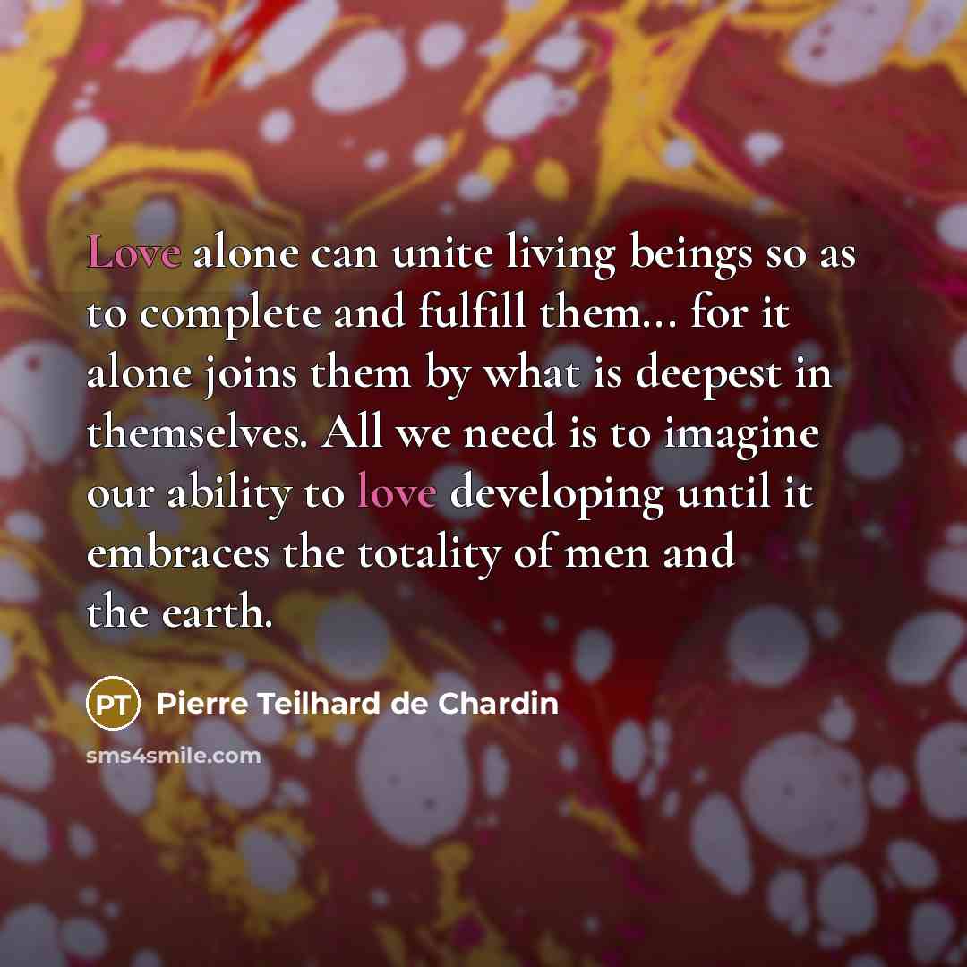 “Love alone can unite living beings so as to complete…” quote by Pierre Teilhard De Chardin