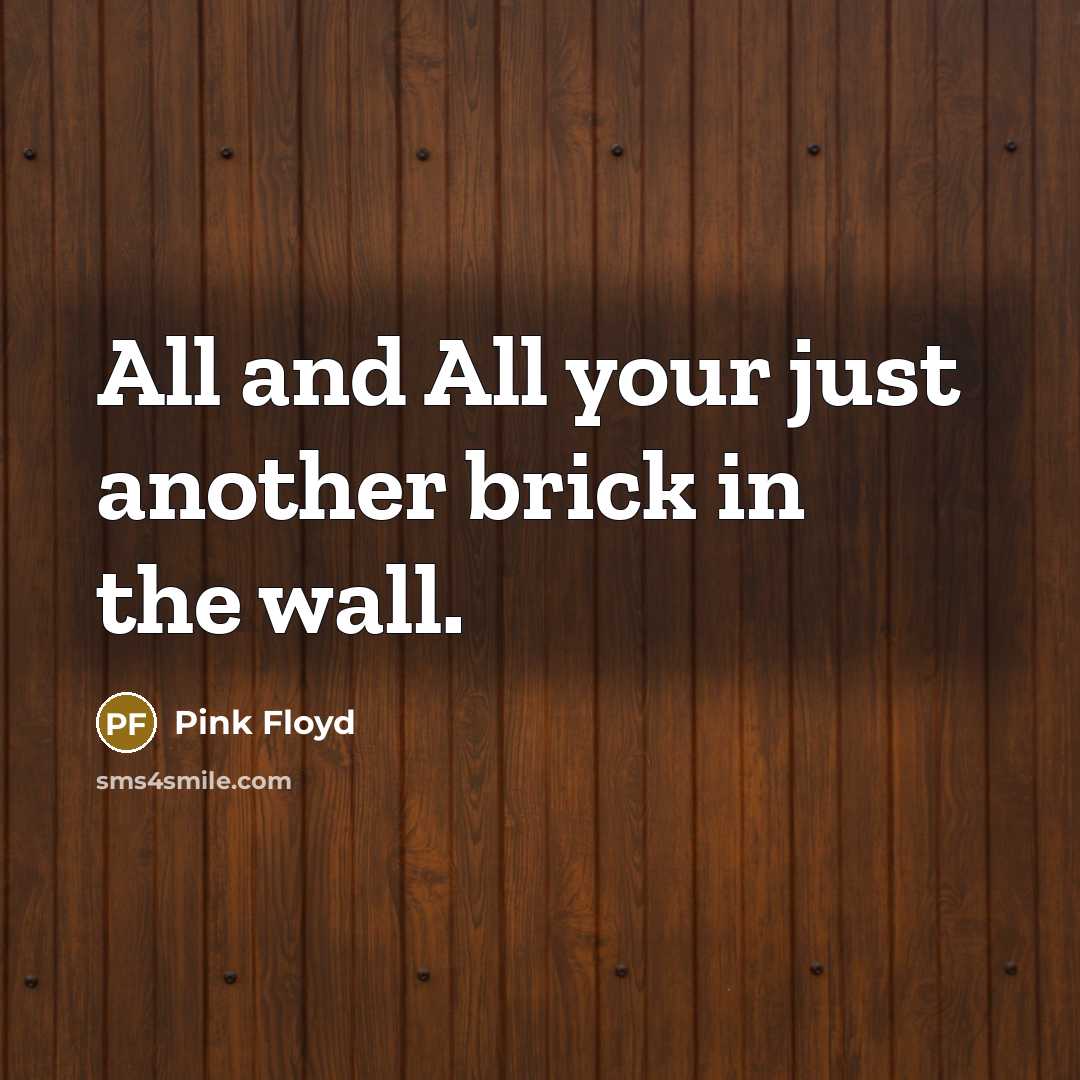 “All and All your just another brick in the wall.…” quote by Pink Floyd