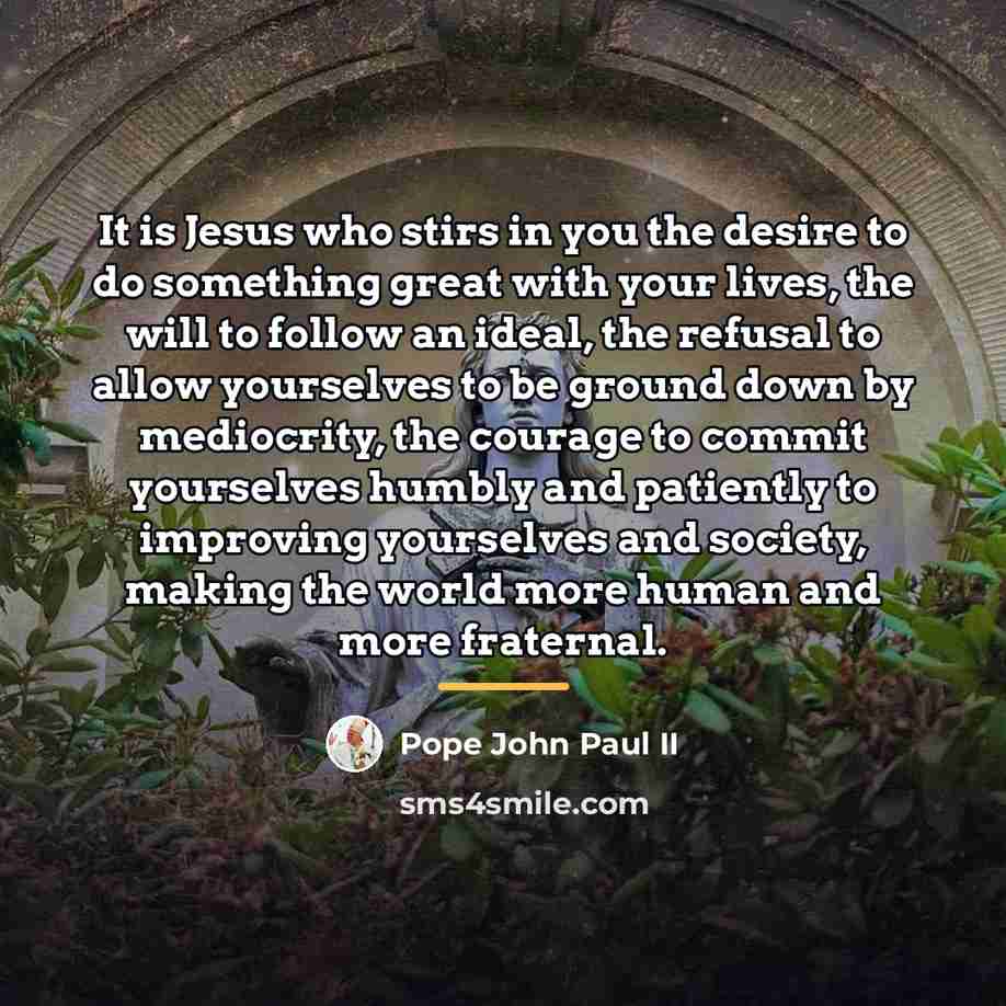 “It is Jesus who stirs in you the desire to…” quote by Pope John Paul II