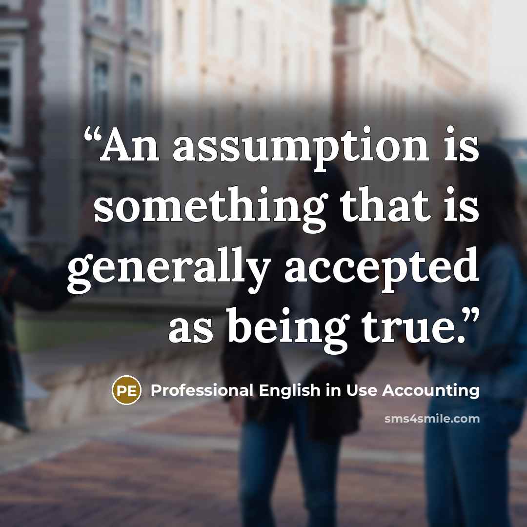 “An assumption is something that is generally accepted as being true.” quote by Professional English in Use Accounting