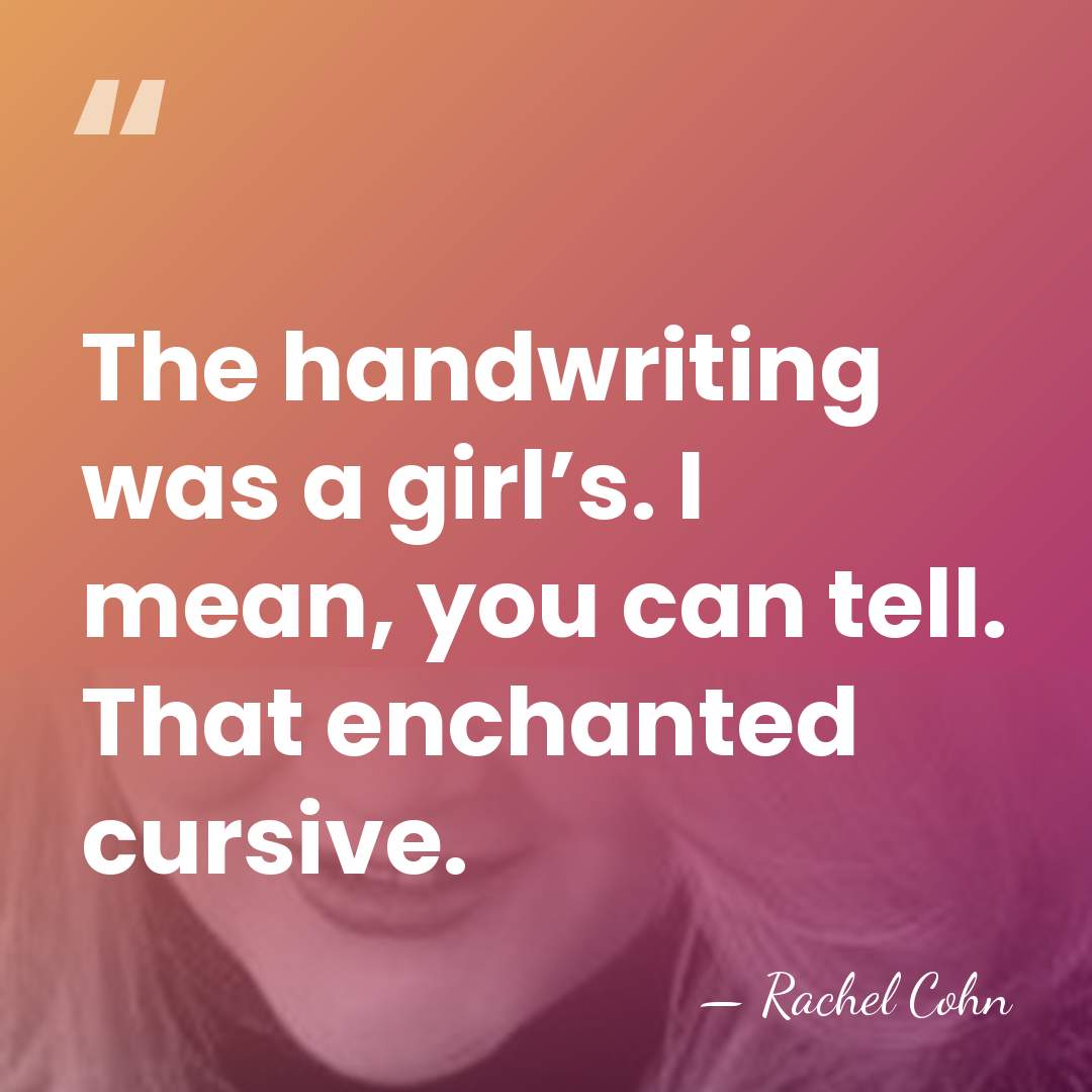 The handwriting was a girl’s. I mean, you can tell. That enchanted&hellip; - Rachel Cohn