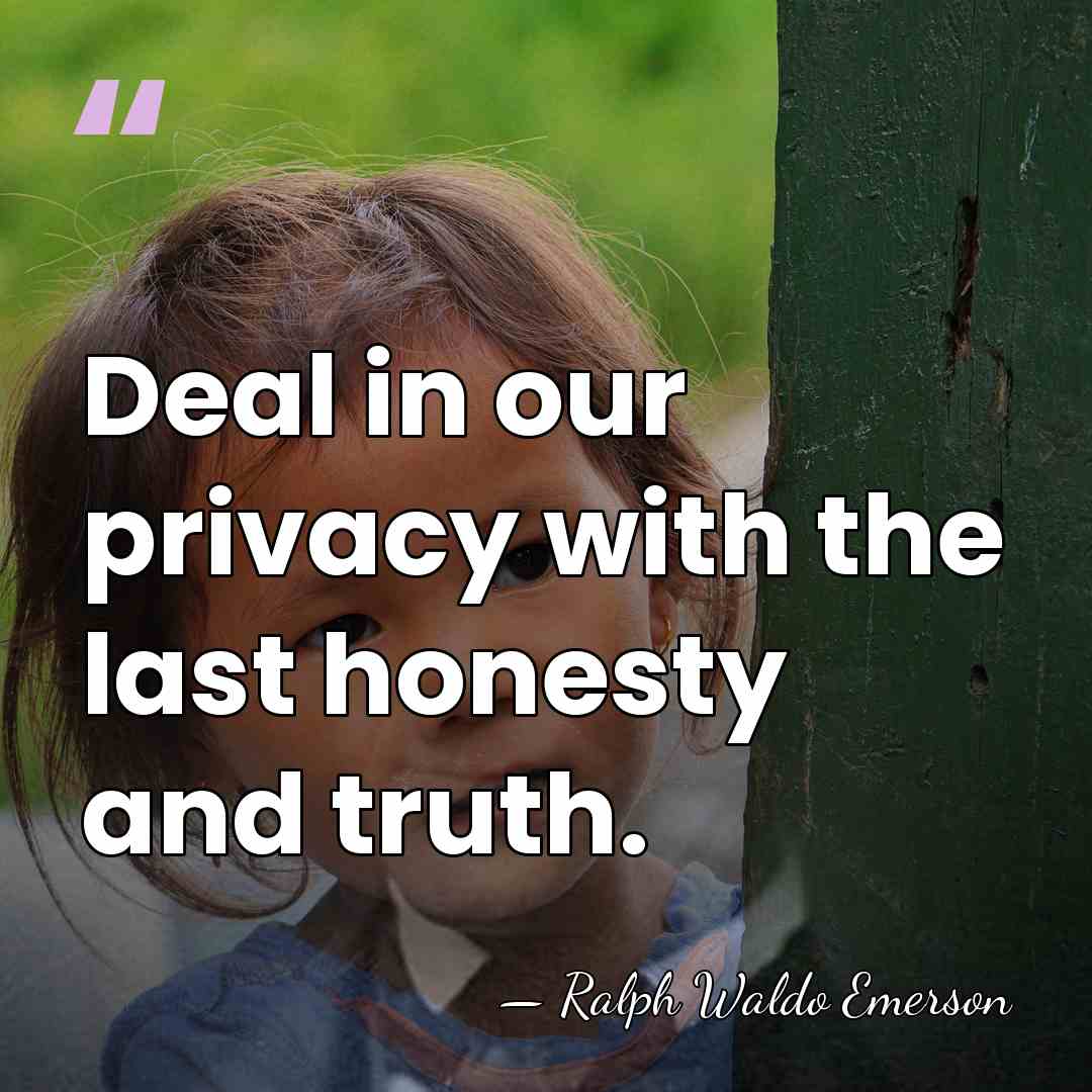 Deal in our privacy with the last honesty and truth. - Ralph Waldo Emerson