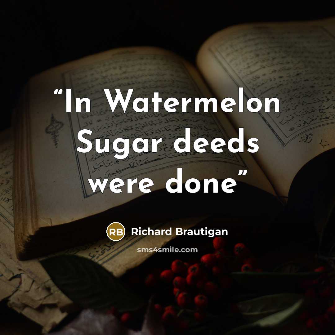“In Watermelon Sugar deeds were done” quote by Richard Brautigan