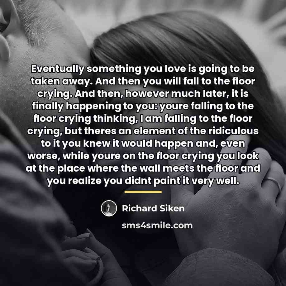 “Eventually something you love is going to be taken away.…” quote by Richard Siken