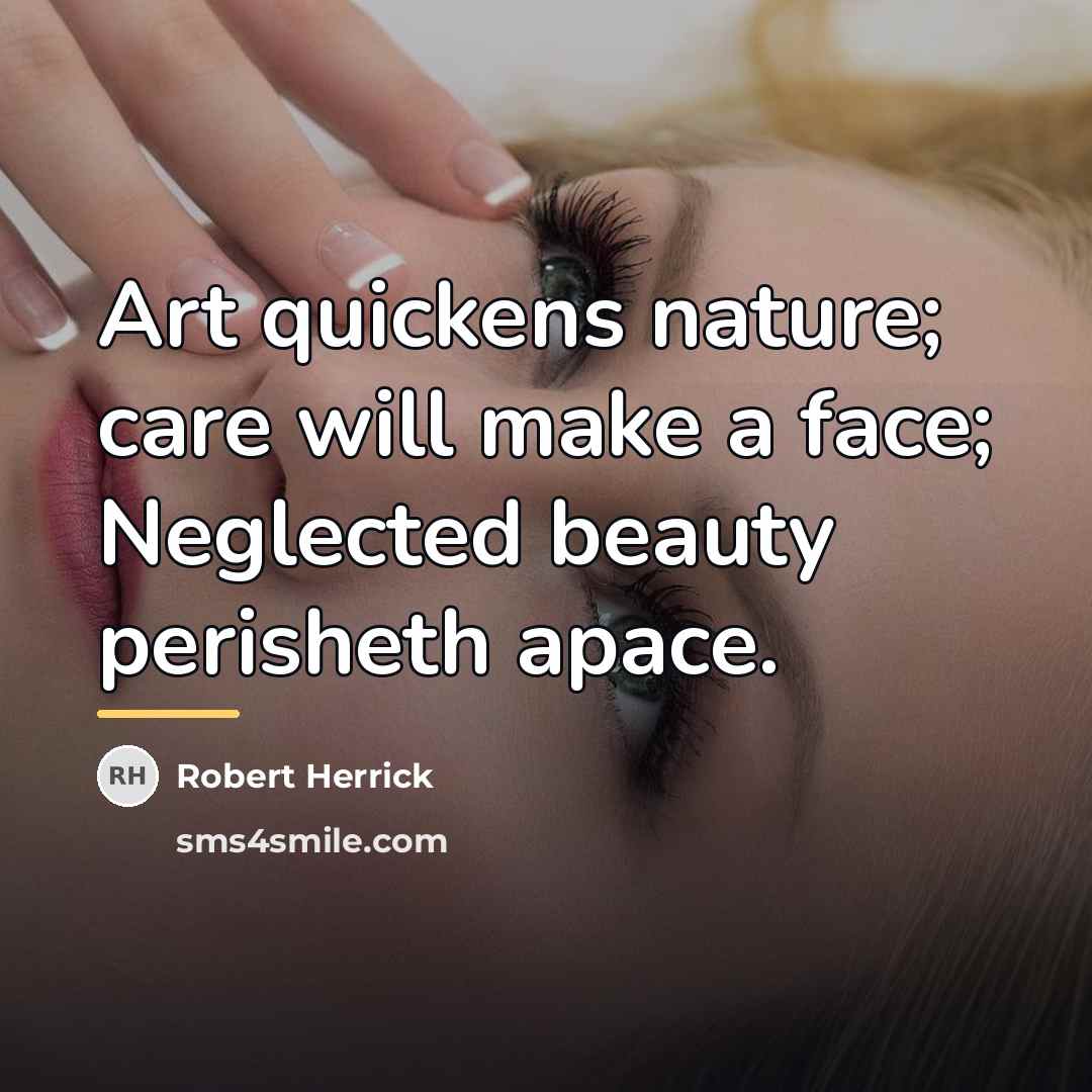 “Art quickens nature; care will make a face; Neglected beauty…” quote by Robert Herrick
