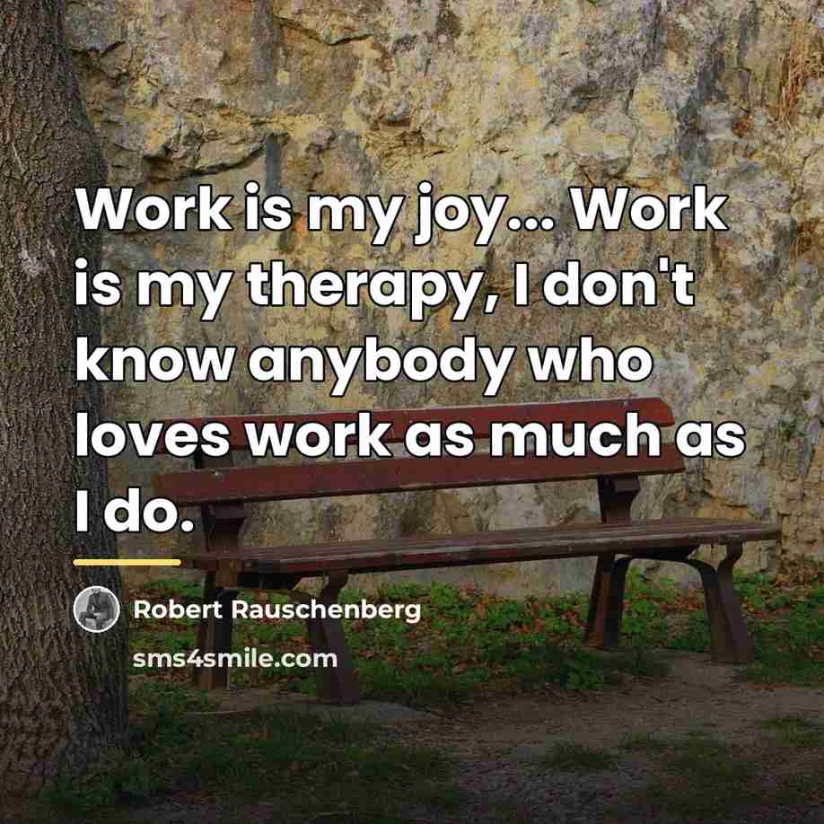 “Work is my joy... Work is my therapy, I don't…” quote by Robert Rauschenberg