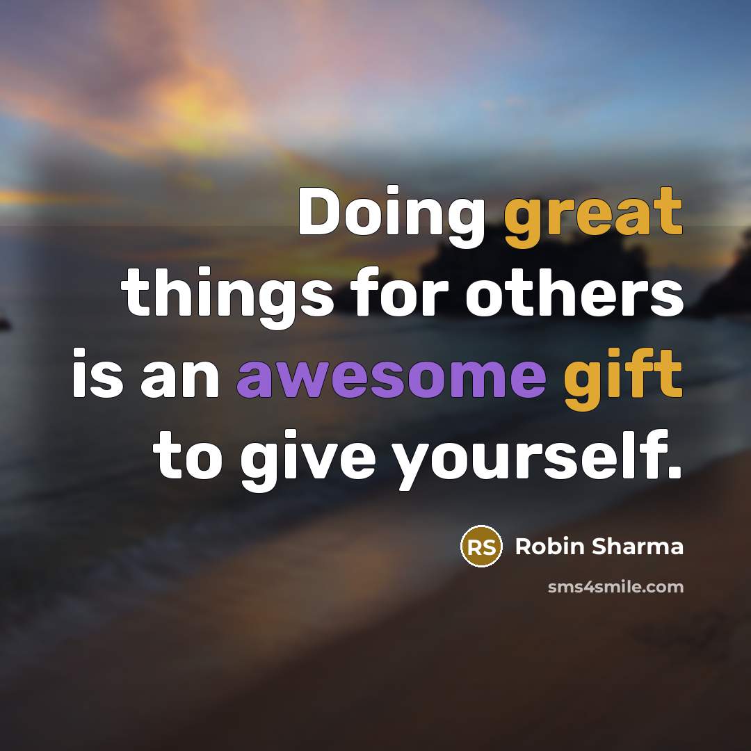 “Doing great things for others is an awesome gift to give yourself.” quote by Robin Sharma