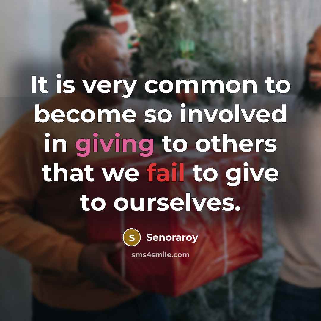 “It is very common to become so involved in giving to others that we fail to give to ourselves.” quote by Senoraroy