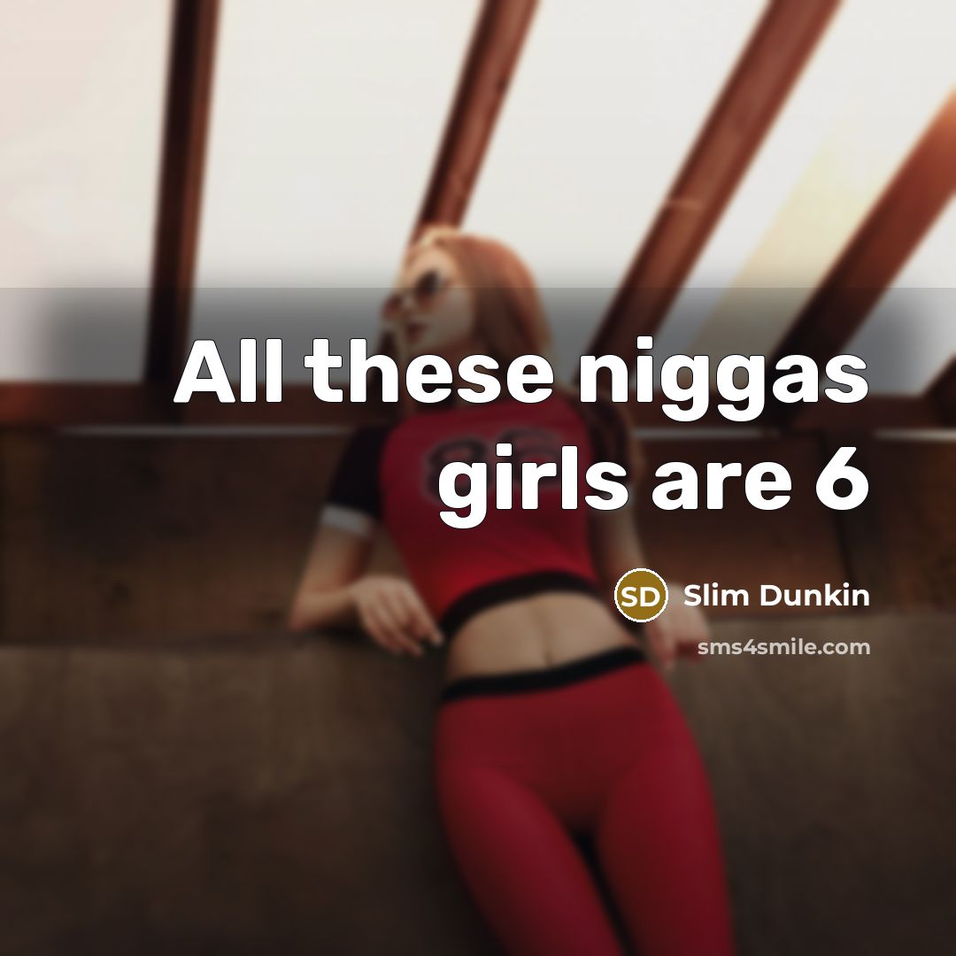 “All these niggas girls are 6…” quote by Slim Dunkin