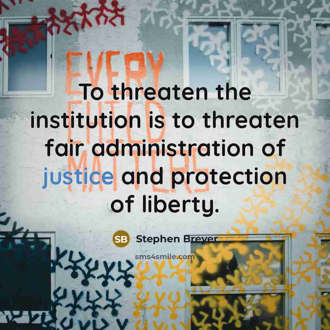 “To threaten the institution is to threaten fair administration of…” quote by Stephen Breyer