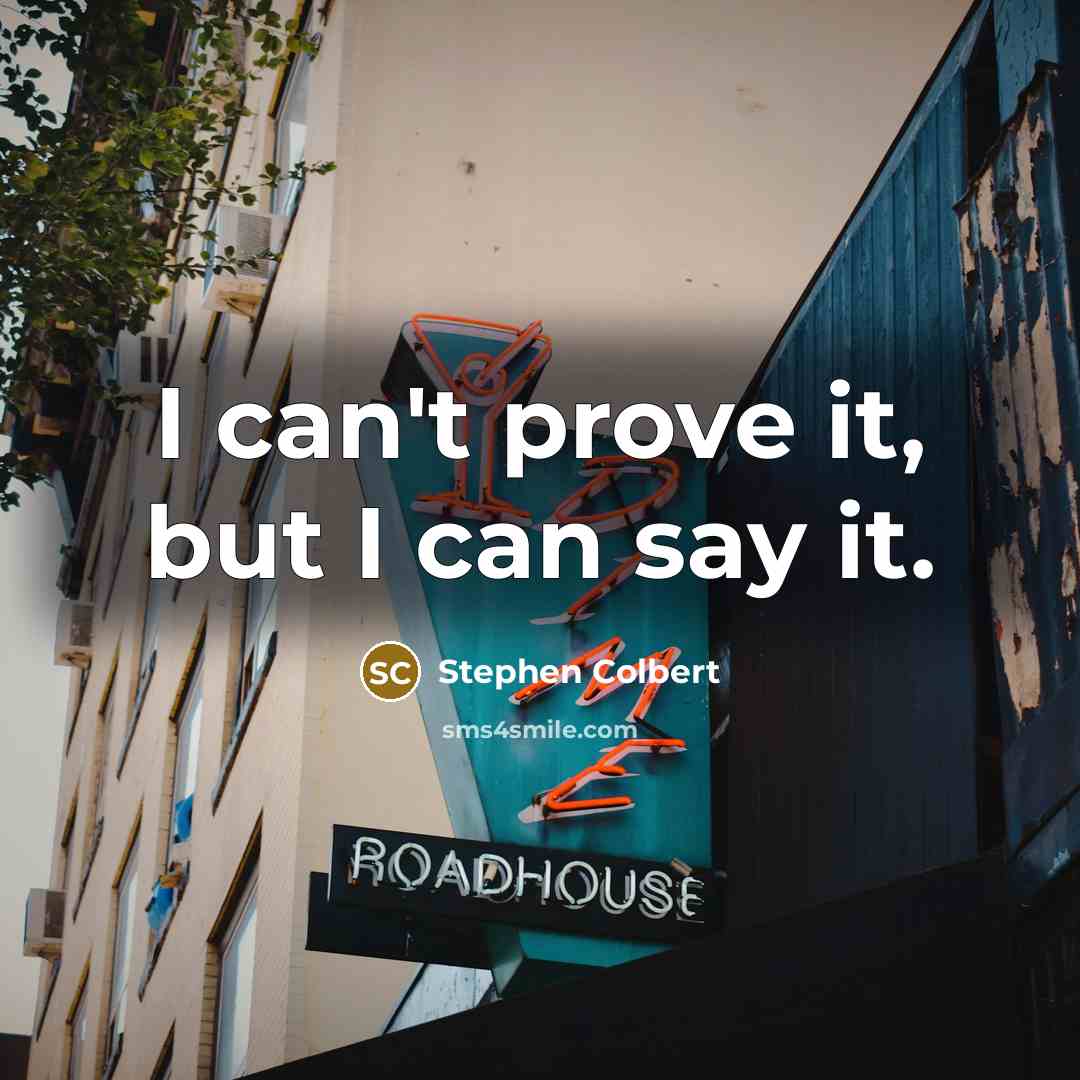 “I can't prove it, but I can say it.…” quote by Stephen Colbert